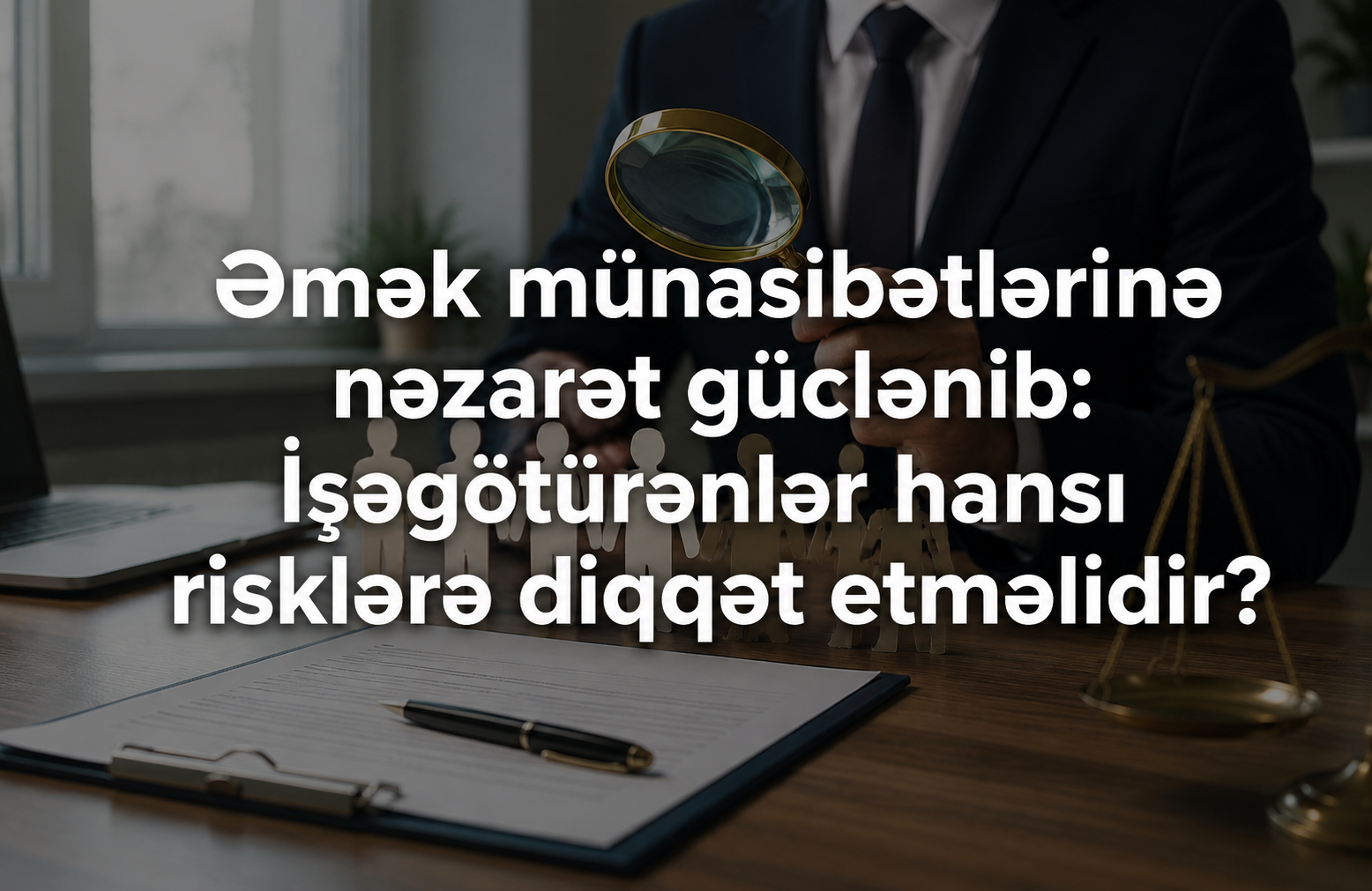 Əmək münasibətlərinə nəzarət güclənib: İşəgötürənlər hansı risklərə diqqət etməlidir?